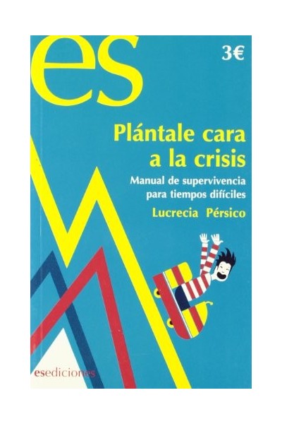 PLÁNTALE CARA A LA CRISIS. Manual de Supervivencia Para Tiempos Difíciles